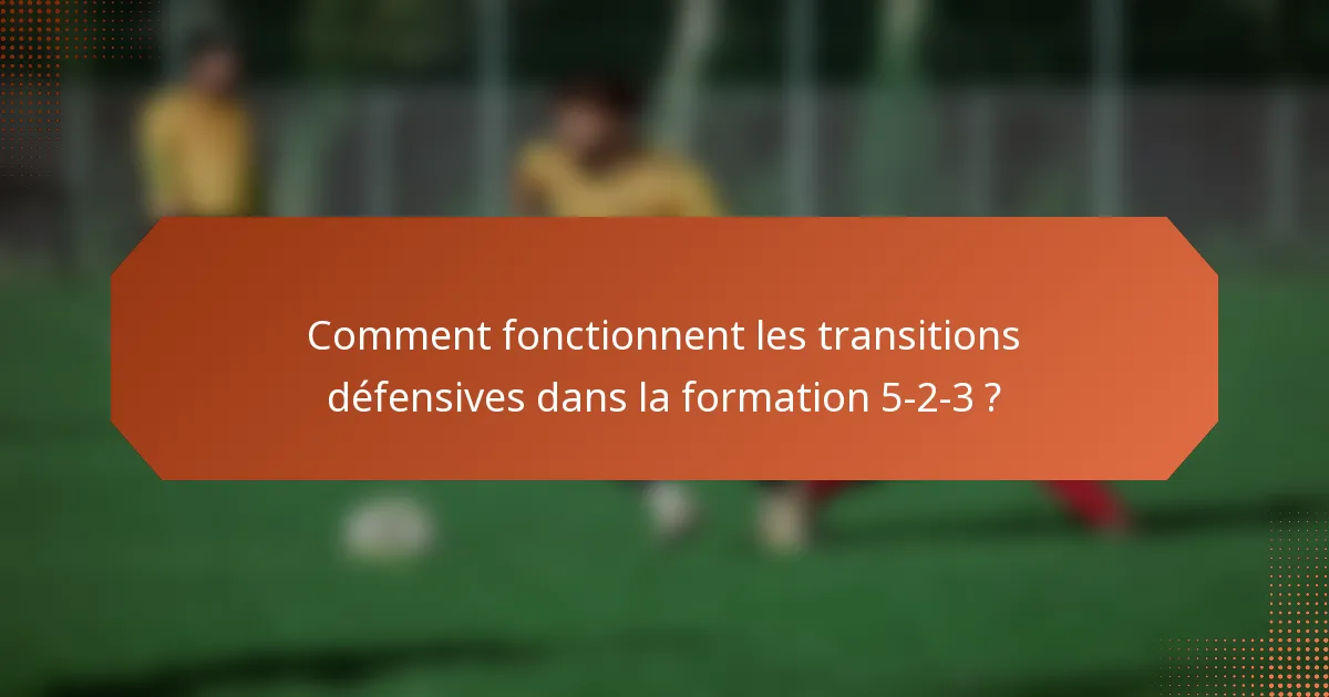 Comment fonctionnent les transitions défensives dans la formation 5-2-3 ?