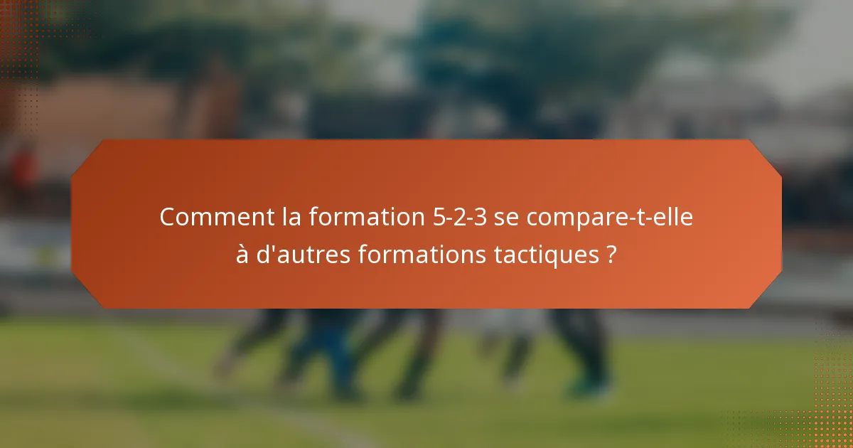 Comment la formation 5-2-3 se compare-t-elle à d'autres formations tactiques ?