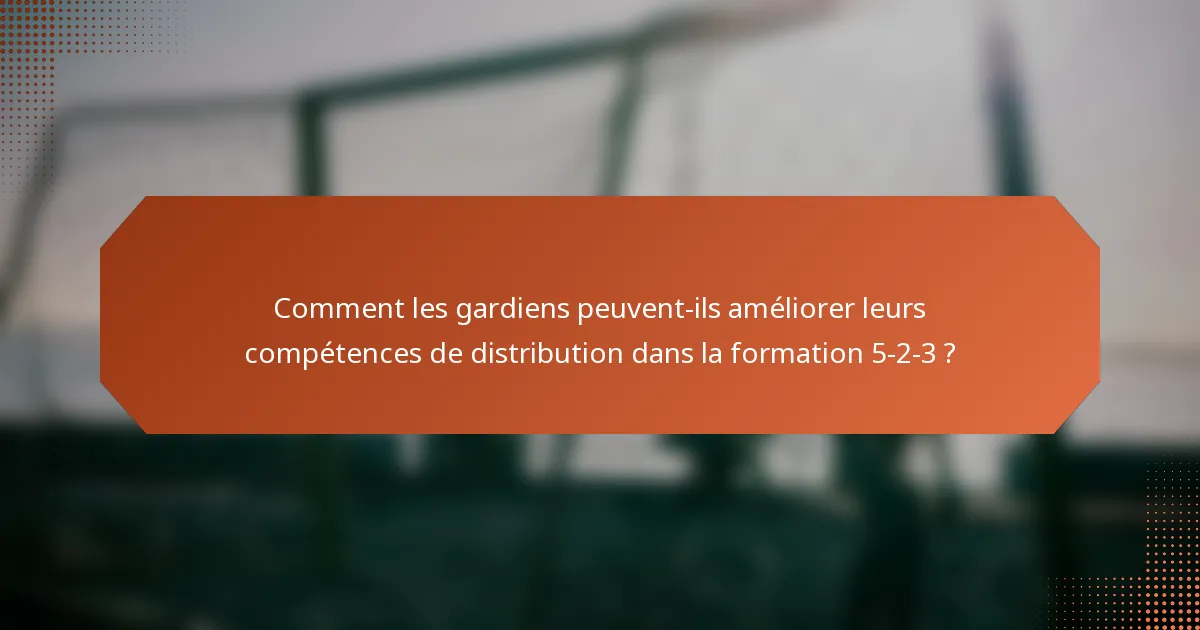 Comment les gardiens peuvent-ils améliorer leurs compétences de distribution dans la formation 5-2-3 ?