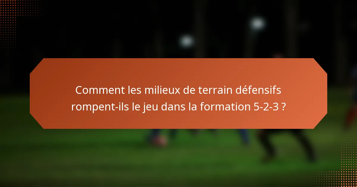 Comment les milieux de terrain défensifs rompent-ils le jeu dans la formation 5-2-3 ?