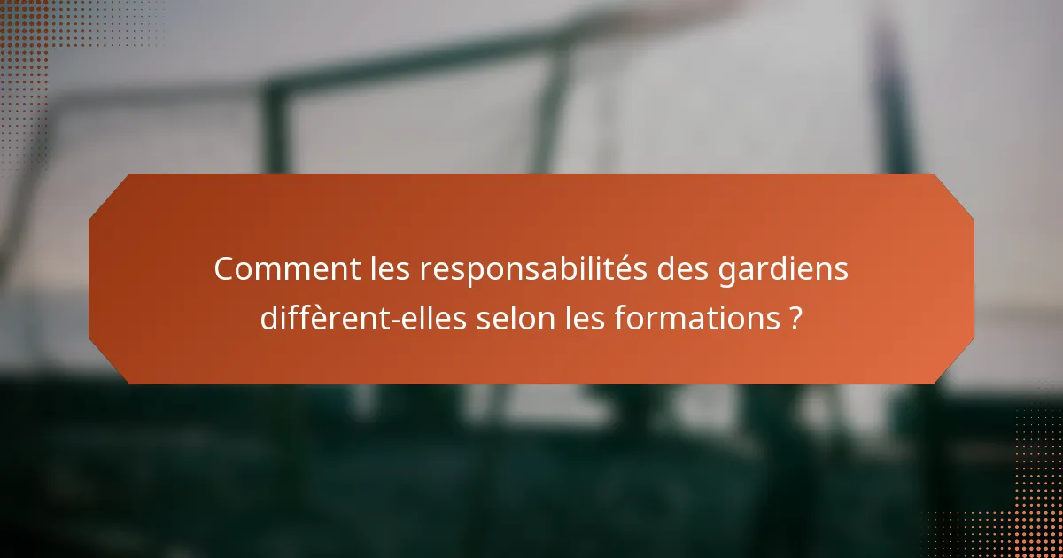 Comment les responsabilités des gardiens diffèrent-elles selon les formations ?