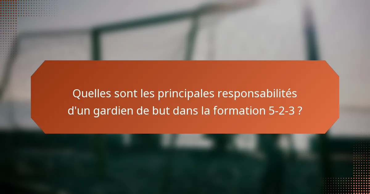Quelles sont les principales responsabilités d'un gardien de but dans la formation 5-2-3 ?