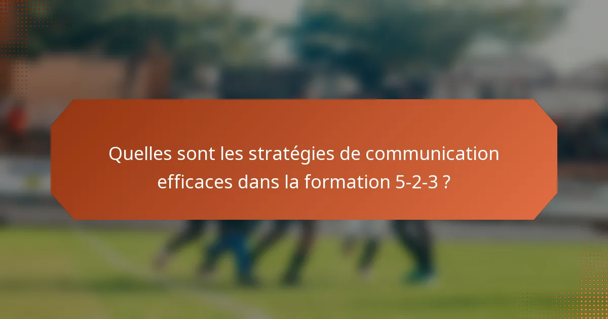 Quelles sont les stratégies de communication efficaces dans la formation 5-2-3 ?
