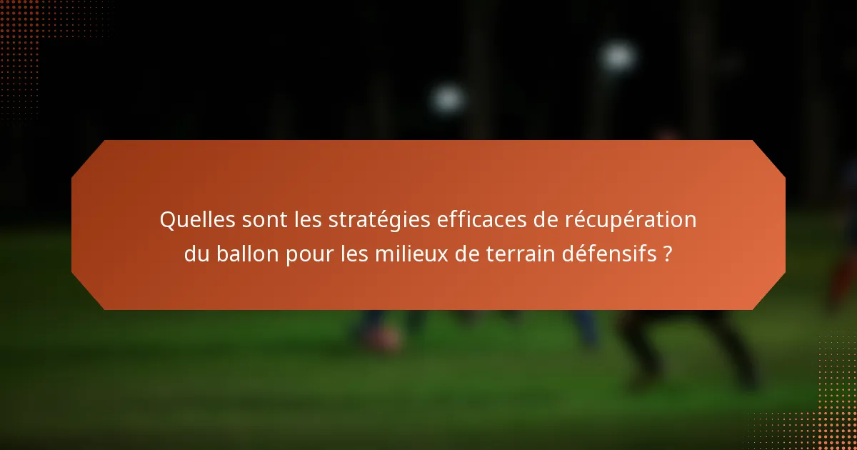 Quelles sont les stratégies efficaces de récupération du ballon pour les milieux de terrain défensifs ?