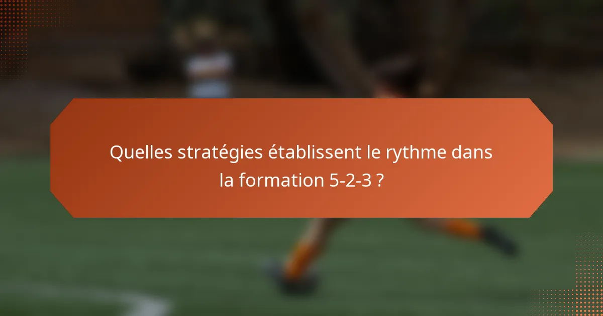 Quelles stratégies établissent le rythme dans la formation 5-2-3 ?