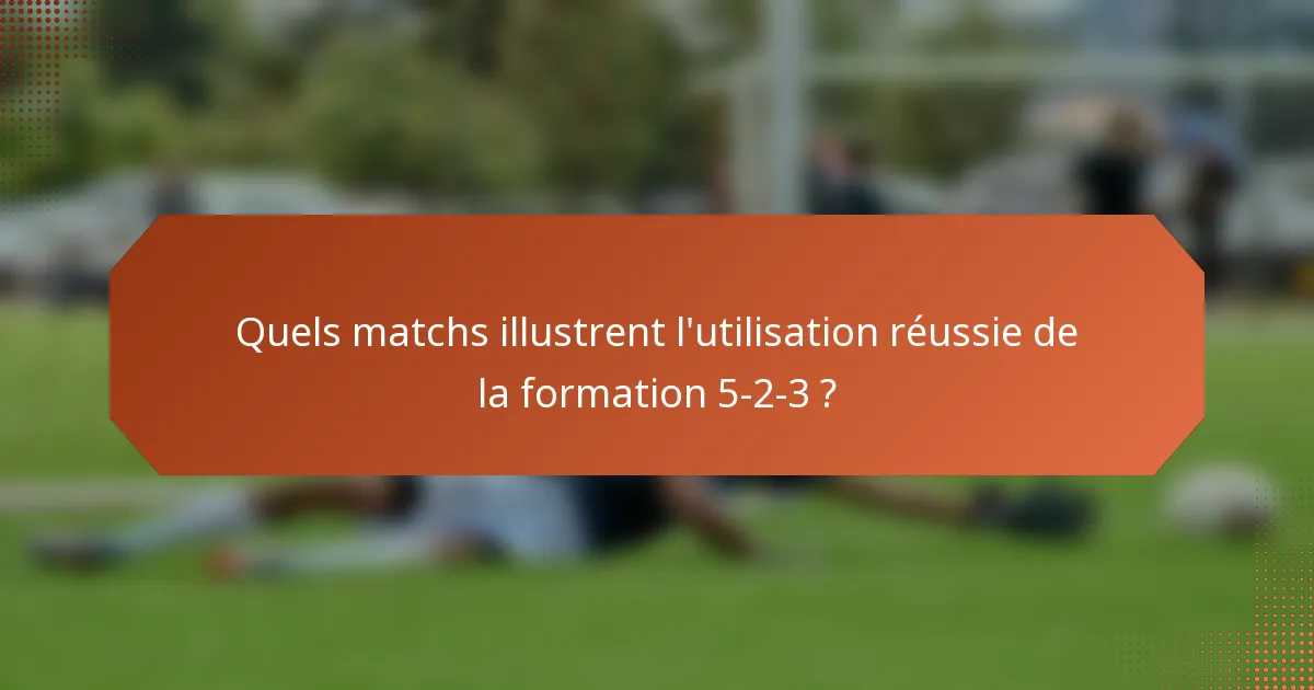 Quels matchs illustrent l'utilisation réussie de la formation 5-2-3 ?